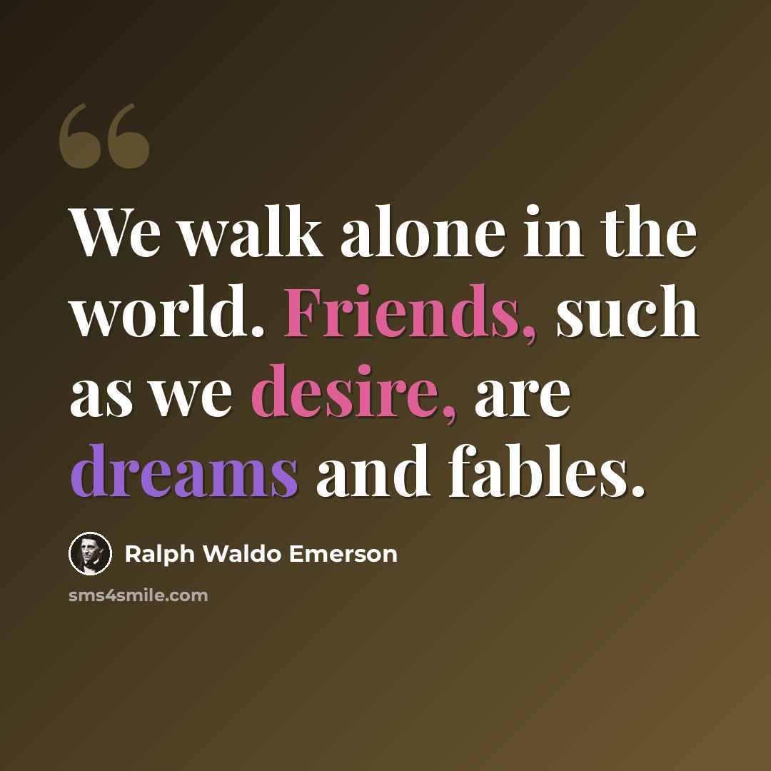 “We walk alone in the world. Friends, such as we desire, are dreams and fables.” quote by Ralph Waldo Emerson
