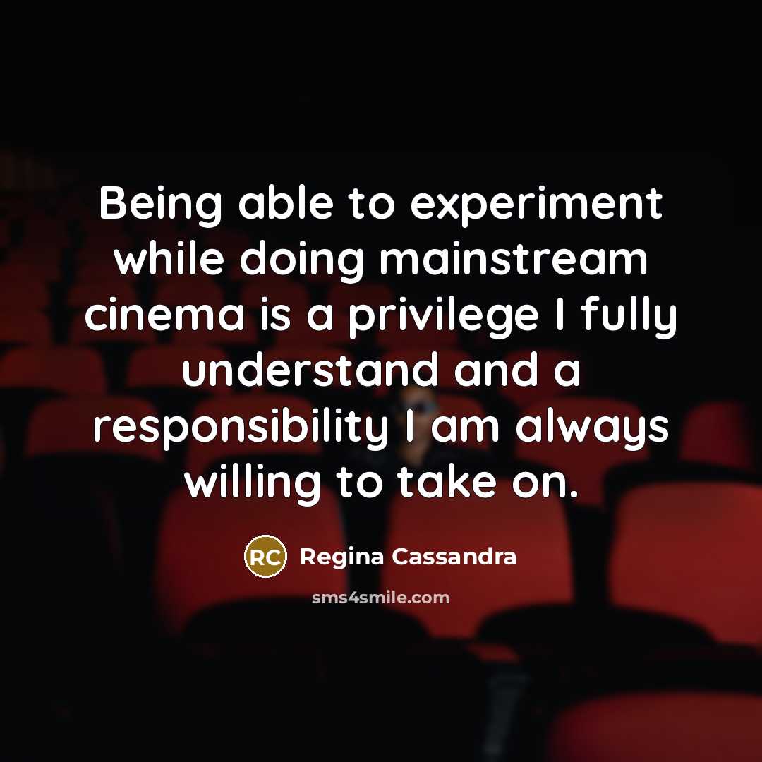 “Being able to experiment while doing mainstream cinema is a privilege I fully understand and a responsibility I am always willing to take on.” quote by Regina Cassandra