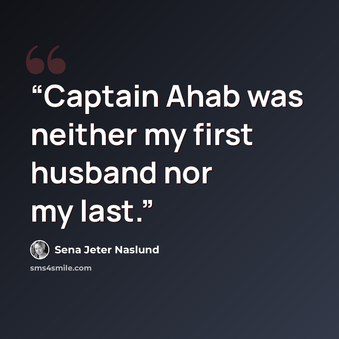 “Captain Ahab was neither my first husband nor my last.” quote by Sena Jeter Naslund
