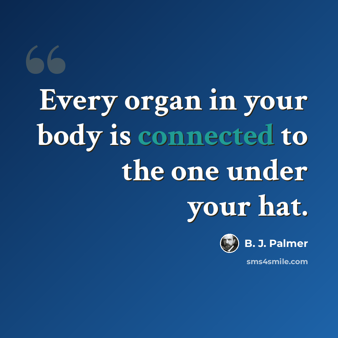 “Every organ in your body is connected to the one under your hat.” quote by B. J. Palmer