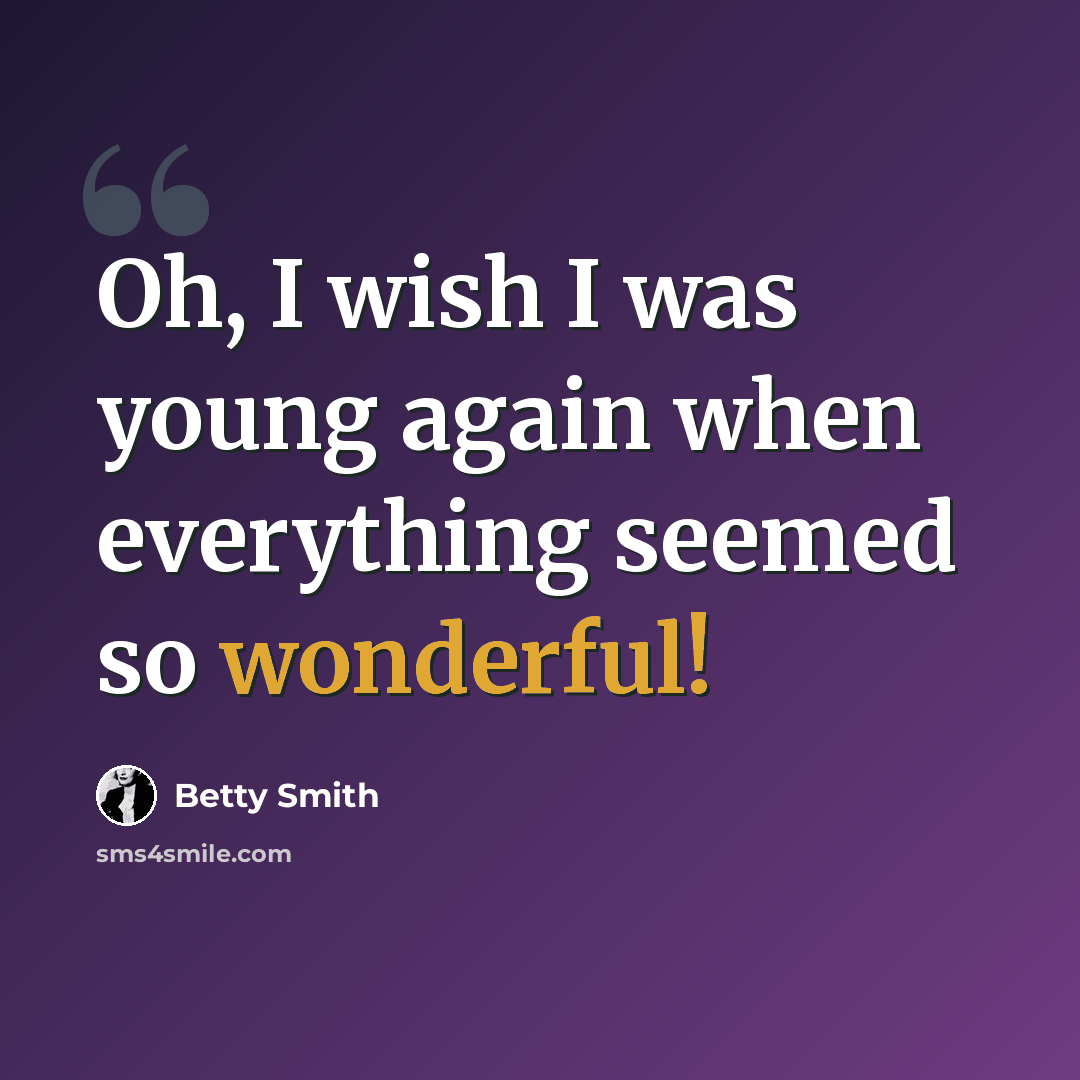 “Oh, I wish I was young again when everything seemed so wonderful!” quote by Betty Smith