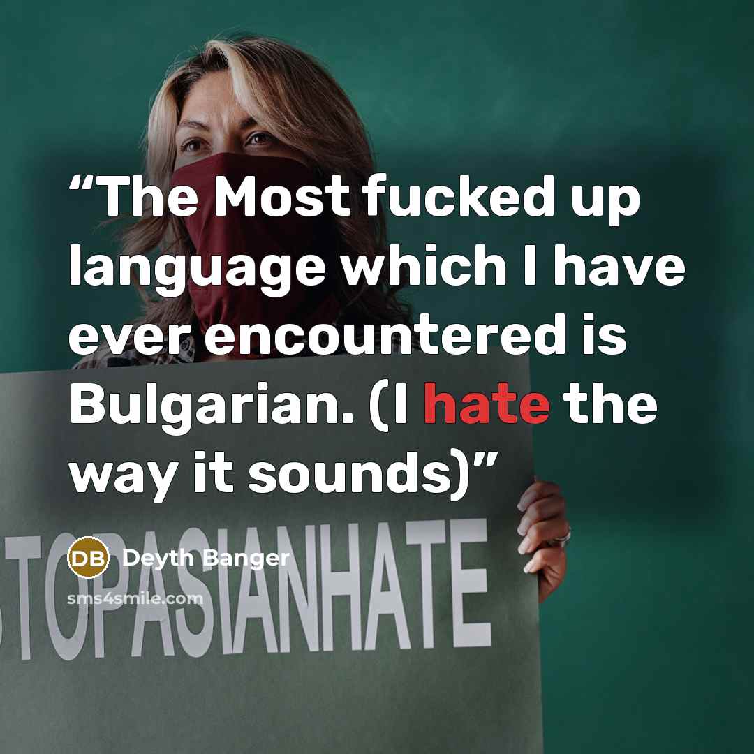 “The Most fucked up language which I have ever encountered is Bulgarian. (I hate the way it sounds)” quote by Deyth Banger
