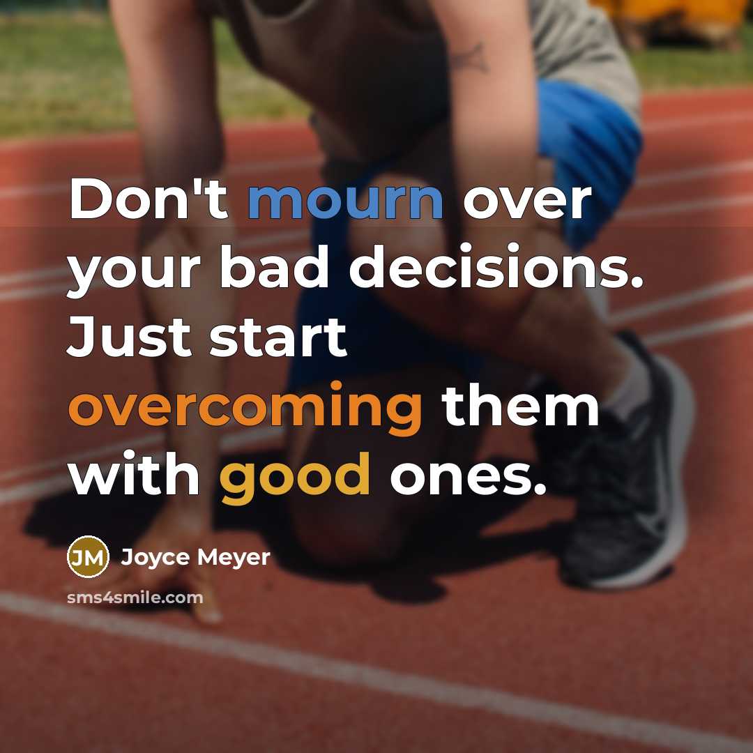 “Don't mourn over your bad decisions. Just start overcoming them with good ones.” quote by Joyce Meyer