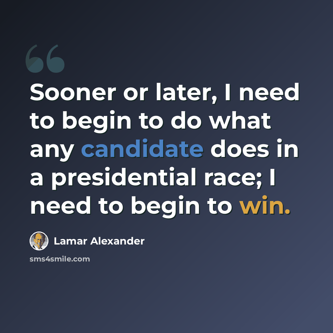 “Sooner or later, I need to begin to do what any candidate does in a presidential race; I need to begin to win.” quote by Lamar Alexander