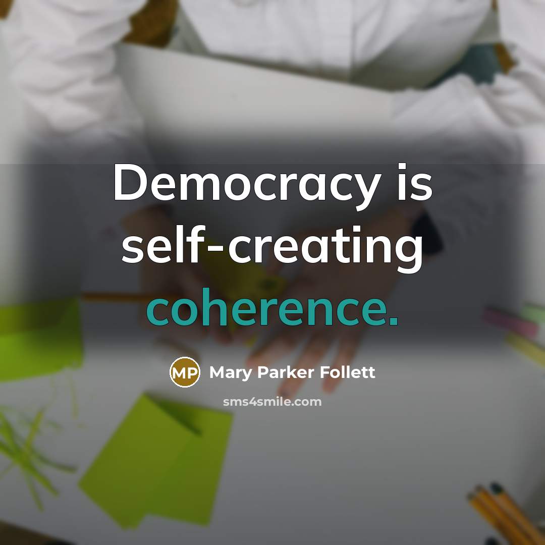 “Democracy is self-creating coherence.” quote by Mary Parker Follett
