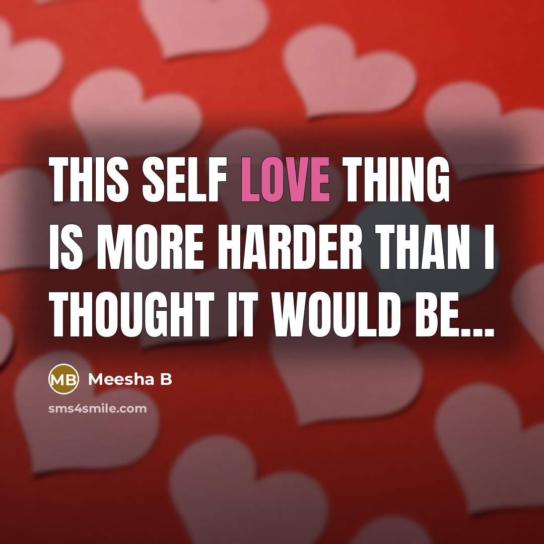 “This self Love thing is more harder than I thought it would be...” quote by Meesha B