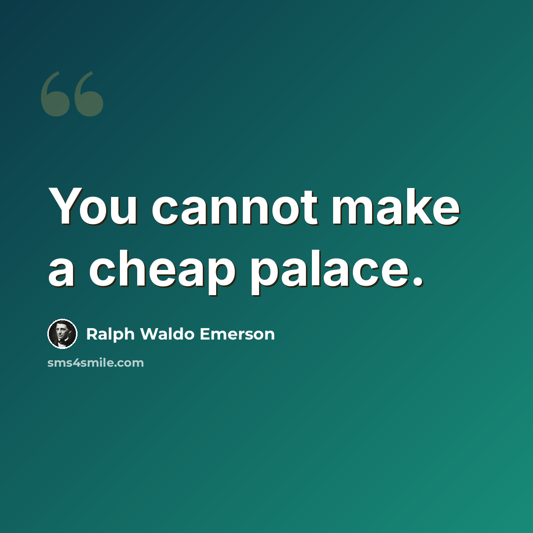 “You cannot make a cheap palace.” quote by Ralph Waldo Emerson