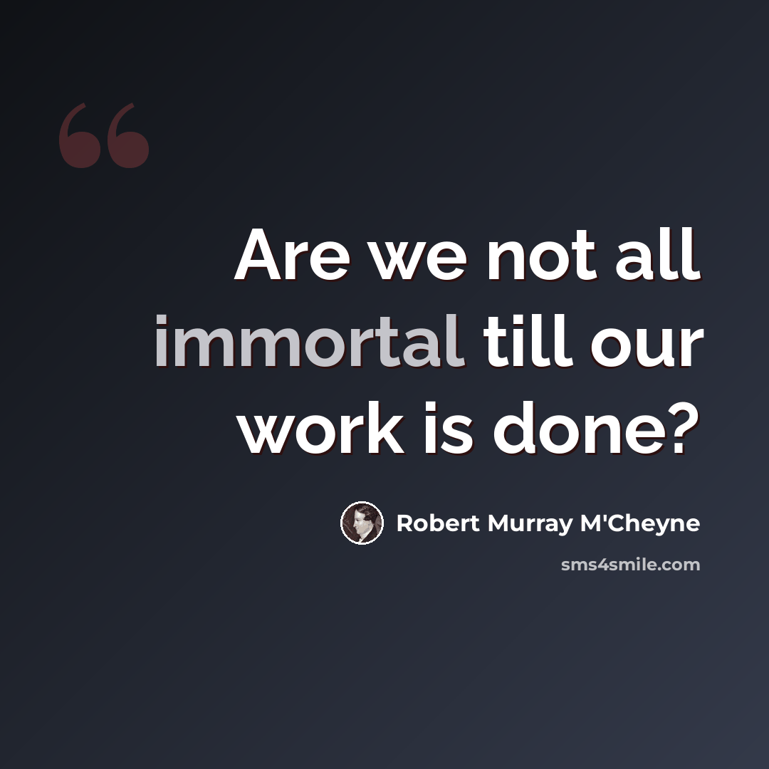 “Are we not all immortal till our work is done?” quote by Robert Murray M'Cheyne