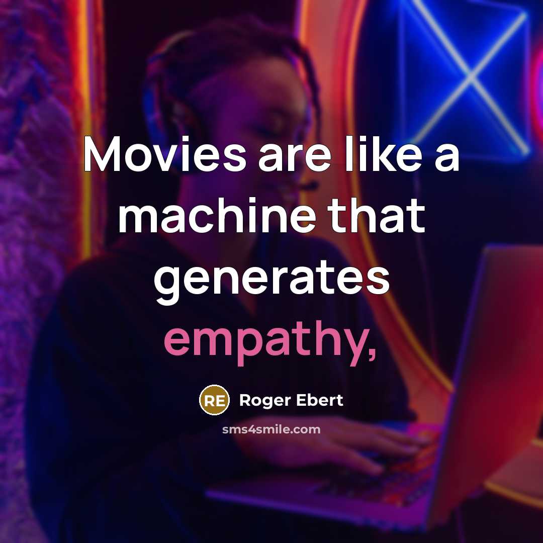 “Movies are like a machine that generates empathy,” quote by Roger Ebert