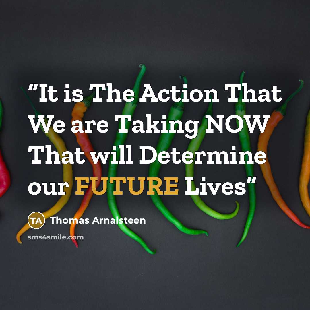 “It is The Action That We are Taking NOW That will Determine our FUTURE Lives” quote by Thomas Arnalsteen