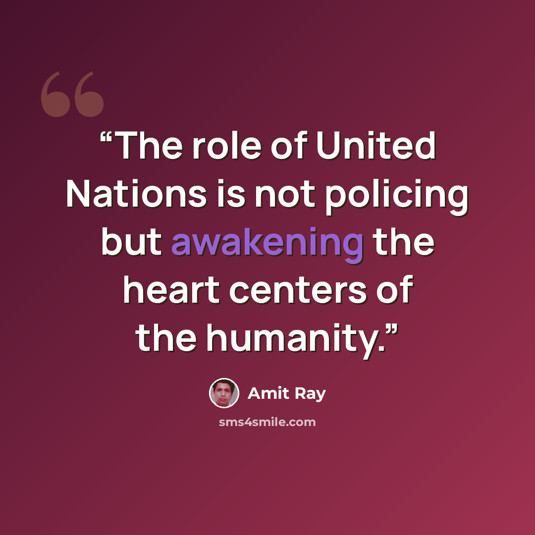 “The role of United Nations is not policing but awakening the heart centers of the humanity.” quote by Amit Ray