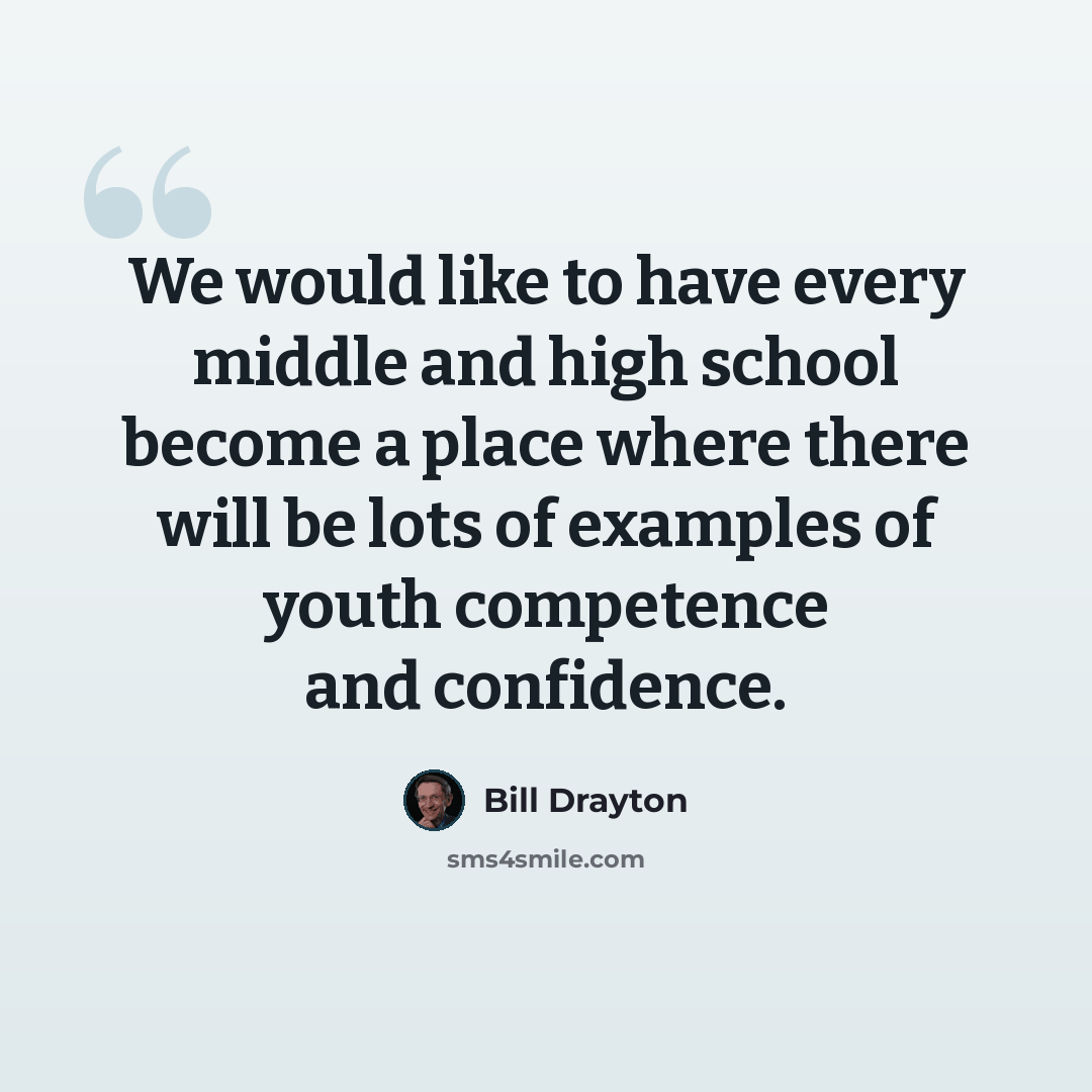 “We would like to have every middle and high school become a place where there will be lots of examples of youth competence and confidence.” quote by Bill Drayton