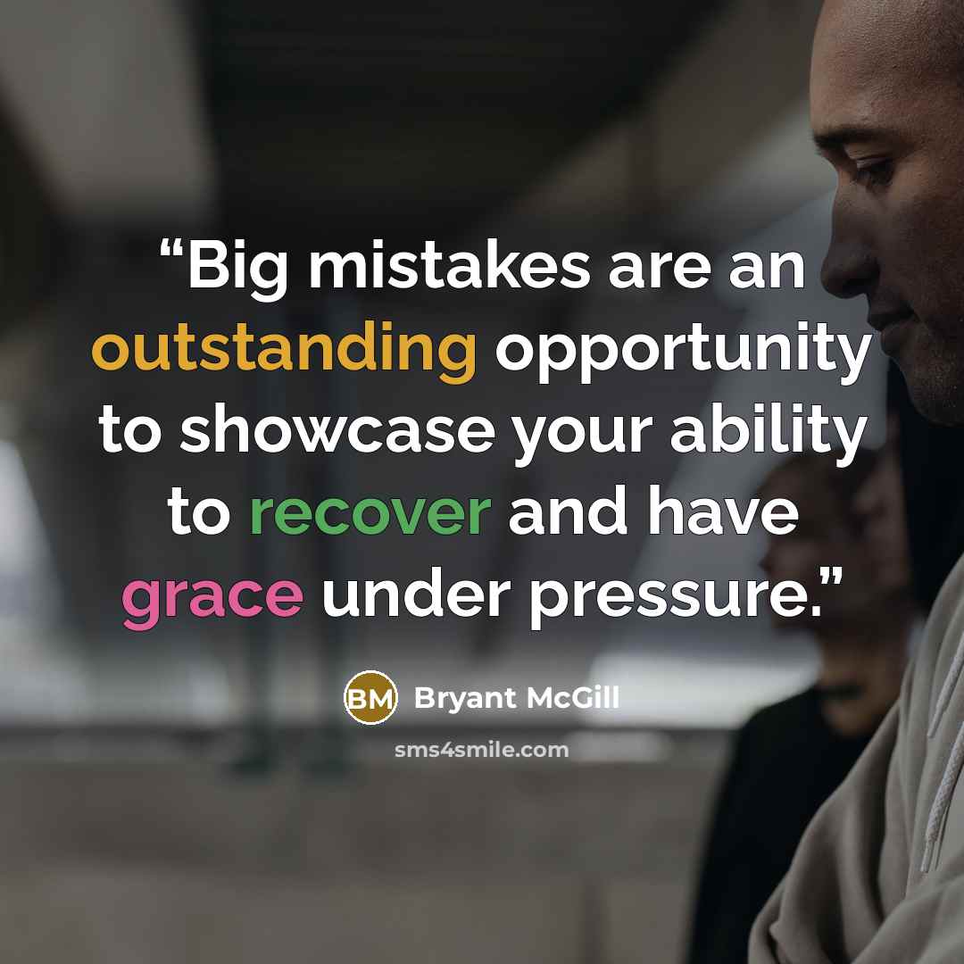 “Big mistakes are an outstanding opportunity to showcase your ability to recover and have grace under pressure.” quote by Bryant McGill