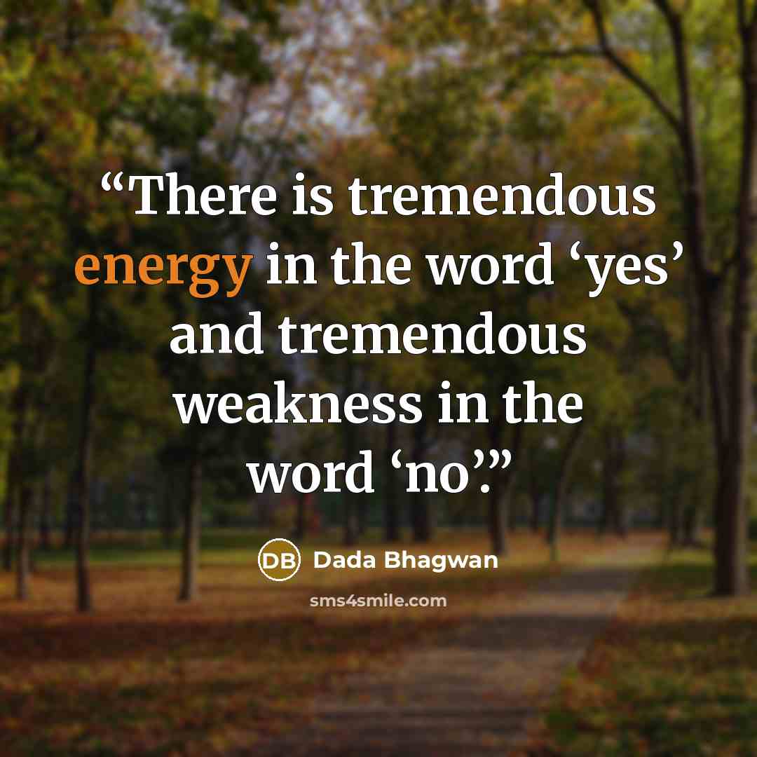 “There is tremendous energy in the word ‘yes’ and tremendous weakness in the word ‘no’.” quote by Dada Bhagwan