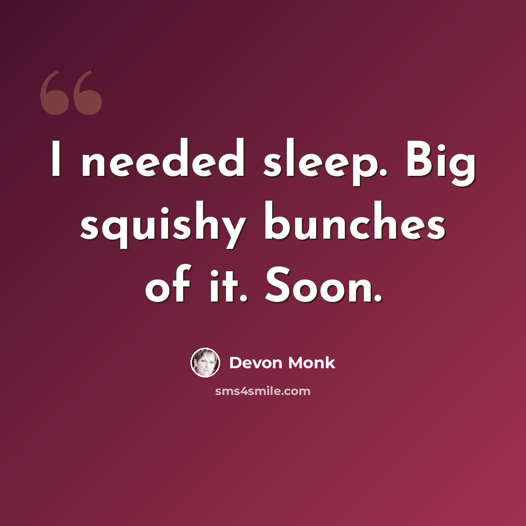 “I needed sleep. Big squishy bunches of it. Soon.” quote by Devon Monk