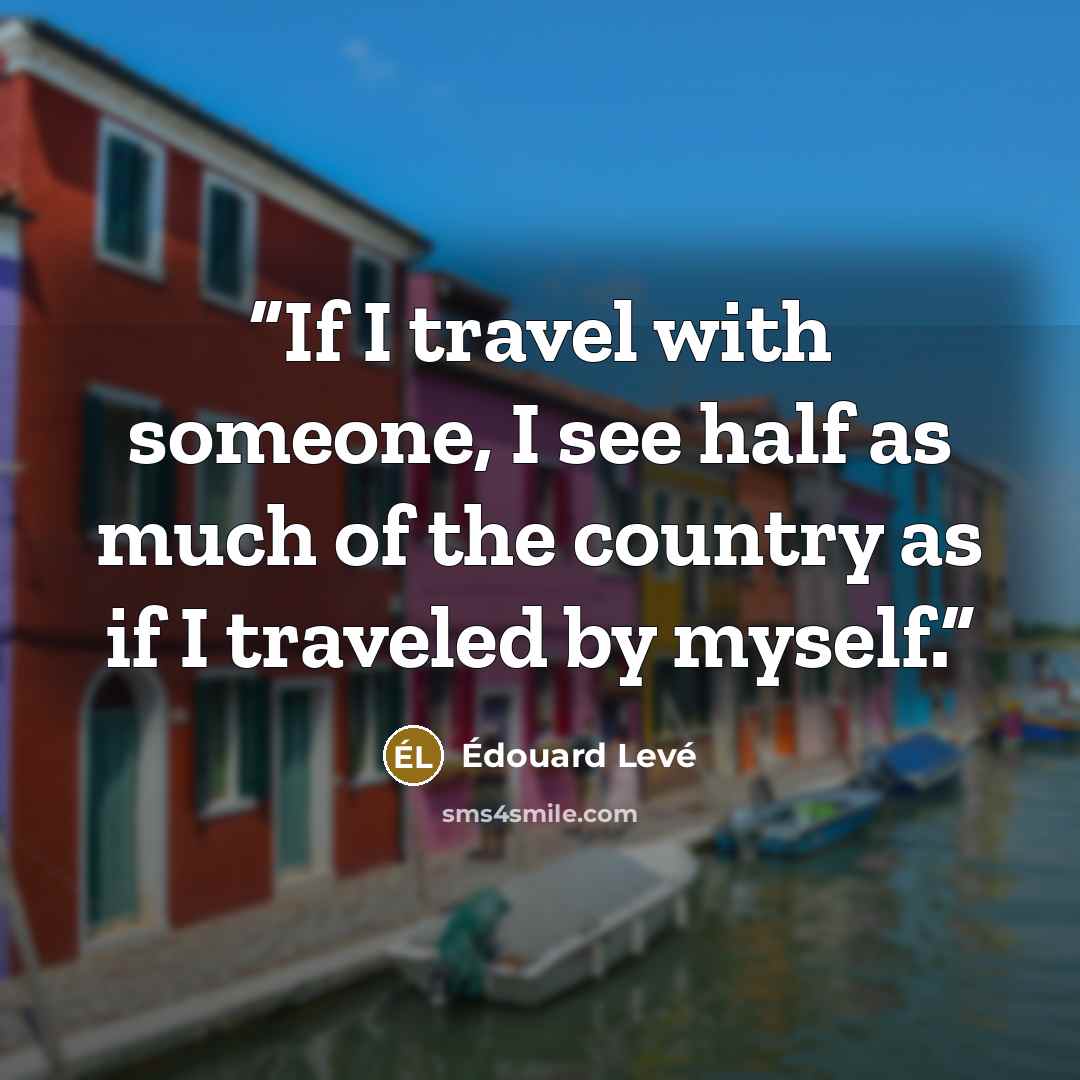 “If I travel with someone, I see half as much of the country as if I traveled by myself.” quote by Édouard Levé