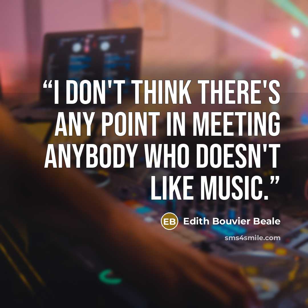 “I don't think there's any point in meeting anybody who doesn't like music.” quote by Edith Bouvier Beale