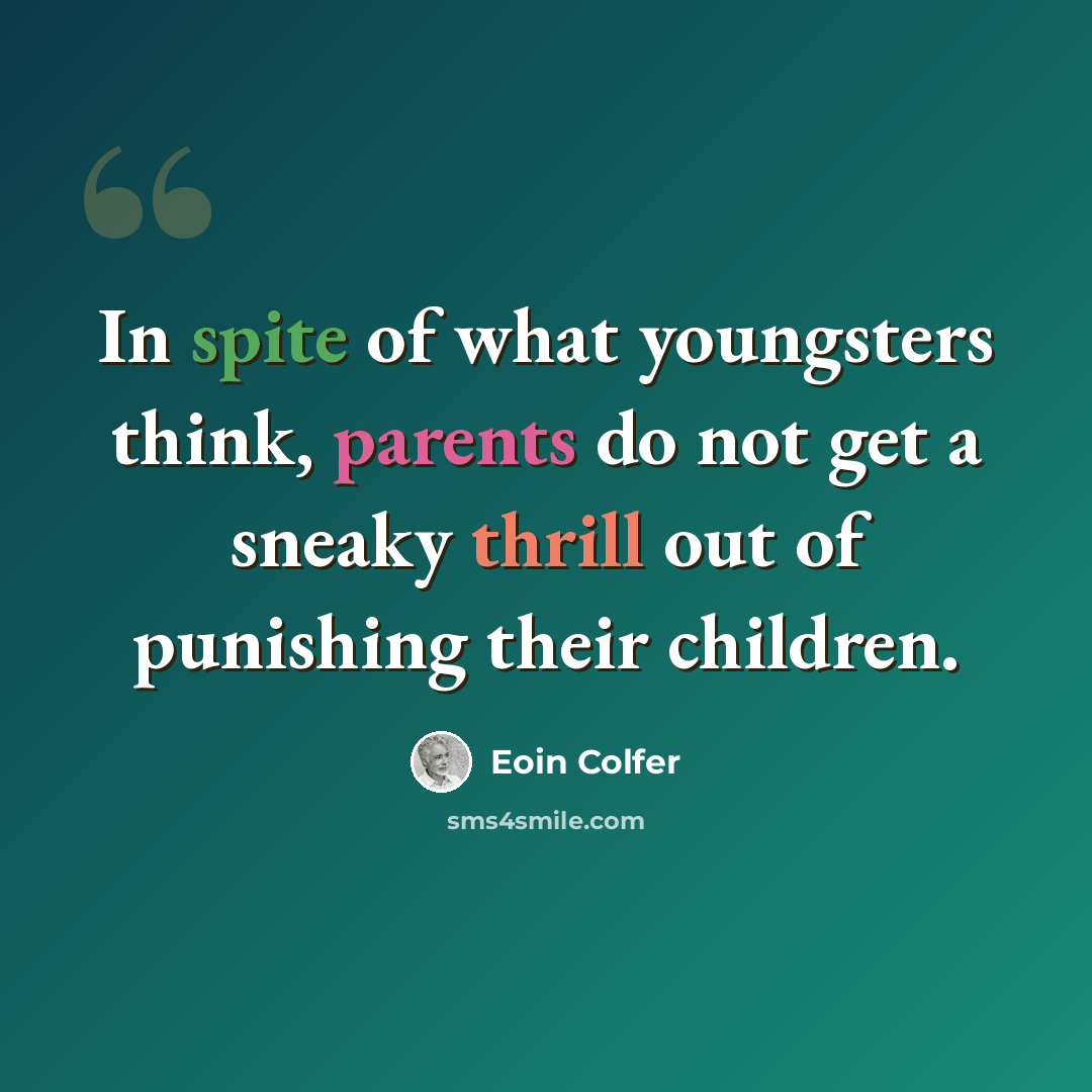 “In spite of what youngsters think, parents do not get a sneaky thrill out of punishing their children.” quote by Eoin Colfer