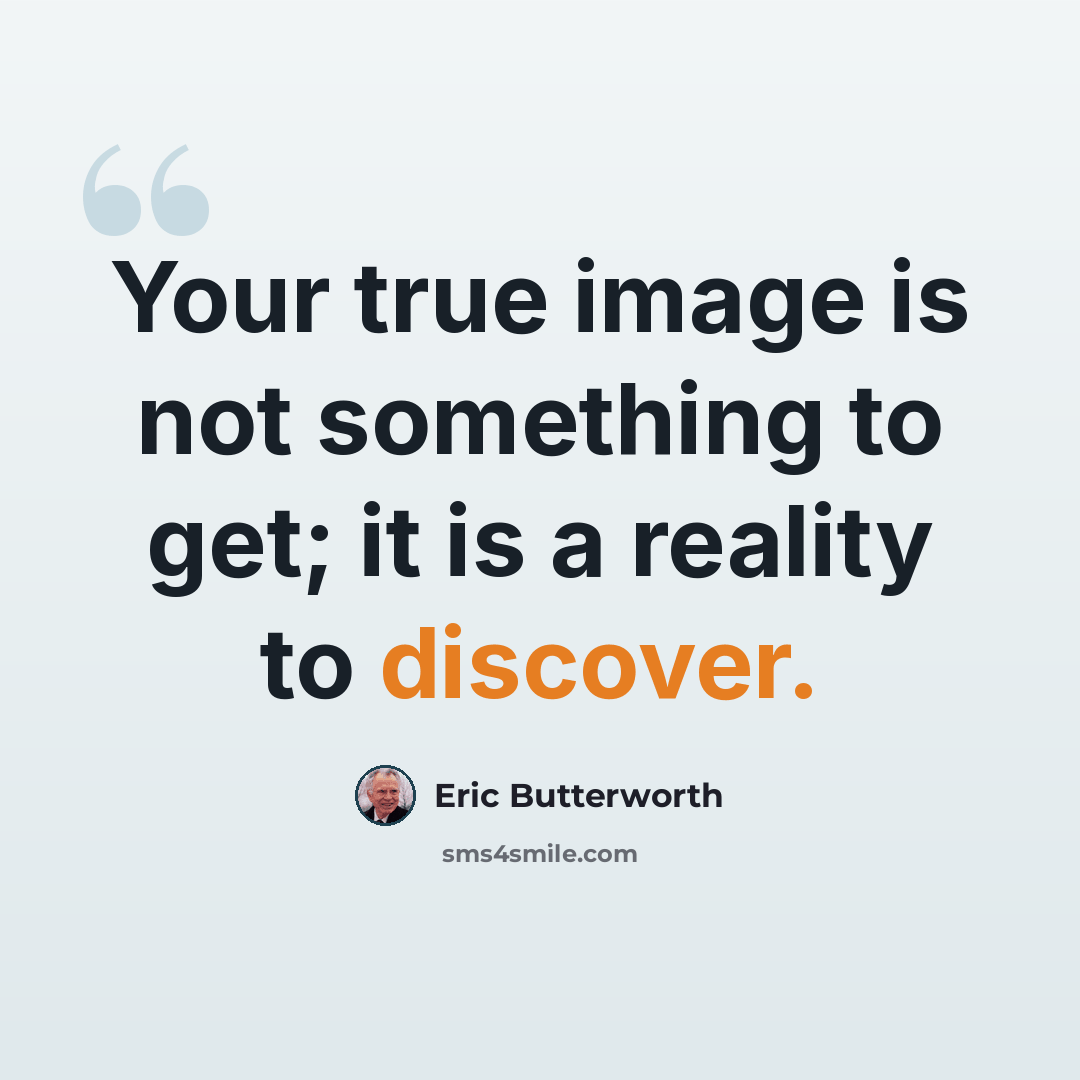 “Your true image is not something to get; it is a reality to discover.” quote by Eric Butterworth
