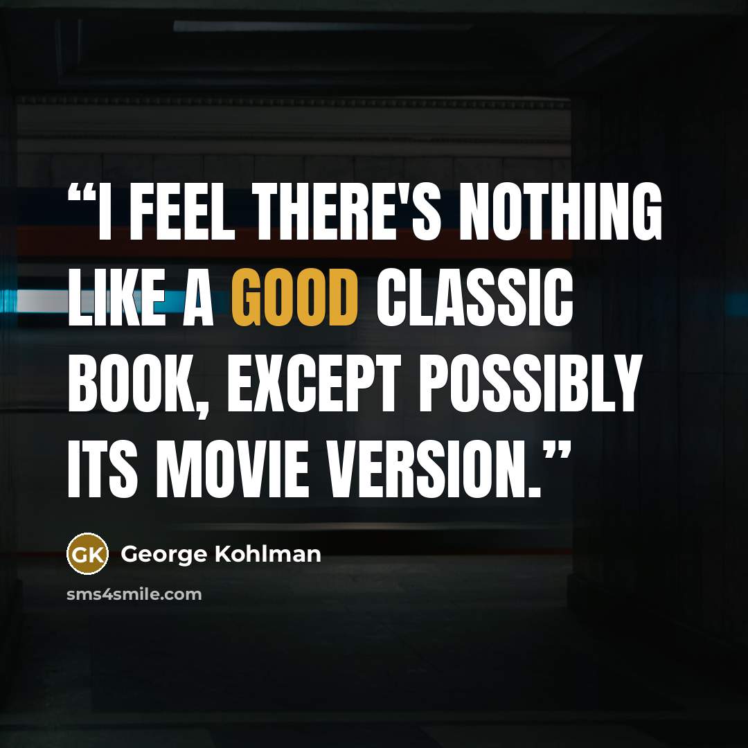 “I feel there's nothing like a good classic book, except possibly its movie version.” quote by George Kohlman