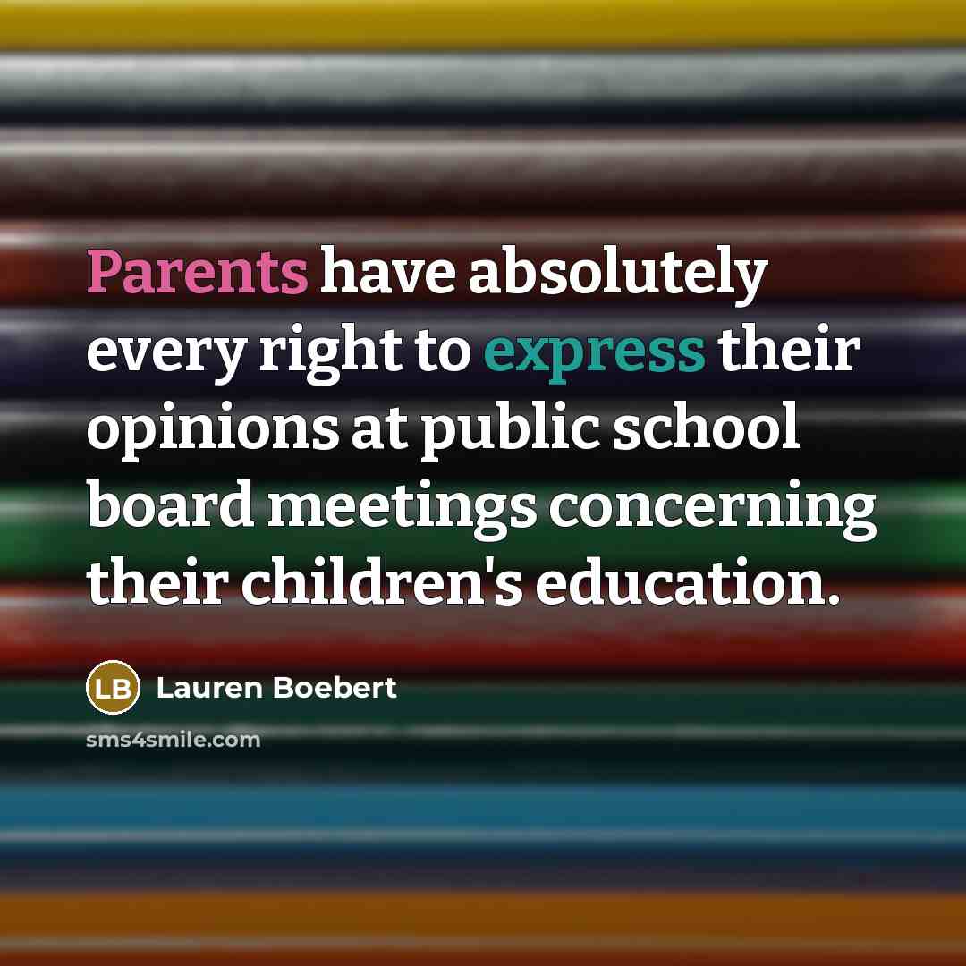 “Parents have absolutely every right to express their opinions at public school board meetings concerning their children's education.” quote by Lauren Boebert
