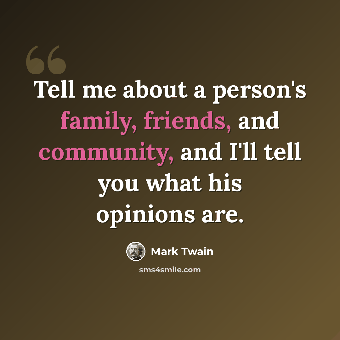 “Tell me about a person's family, friends, and community, and I'll tell you what his opinions are.” quote by Mark Twain