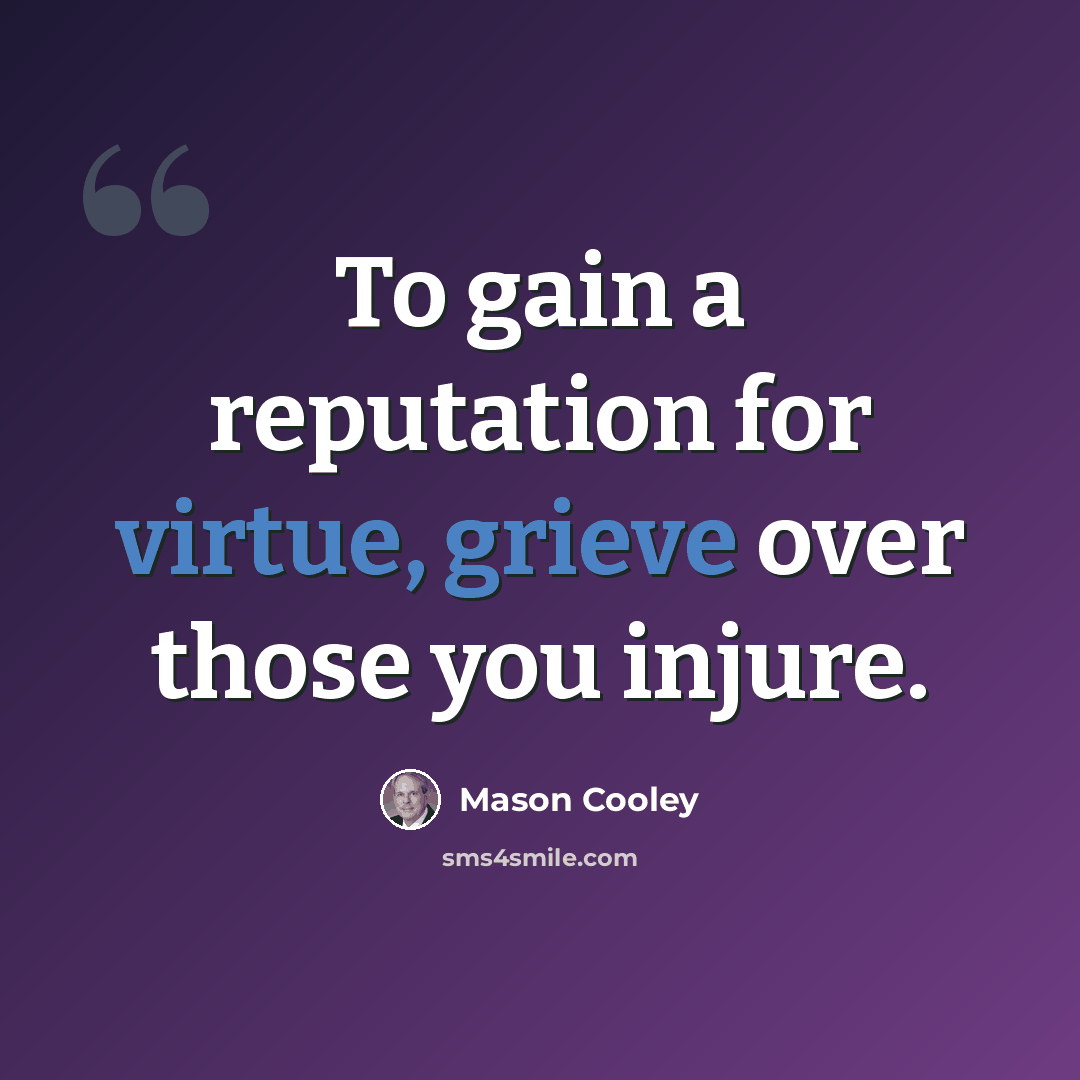 “To gain a reputation for virtue, grieve over those you injure.” quote by Mason Cooley