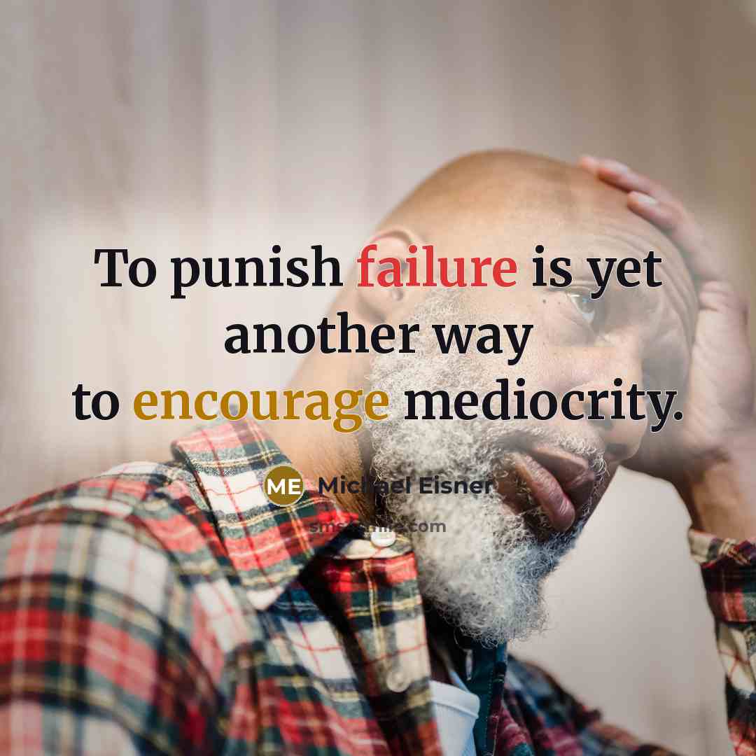 “To punish failure is yet another way to encourage mediocrity.” quote by Michael Eisner
