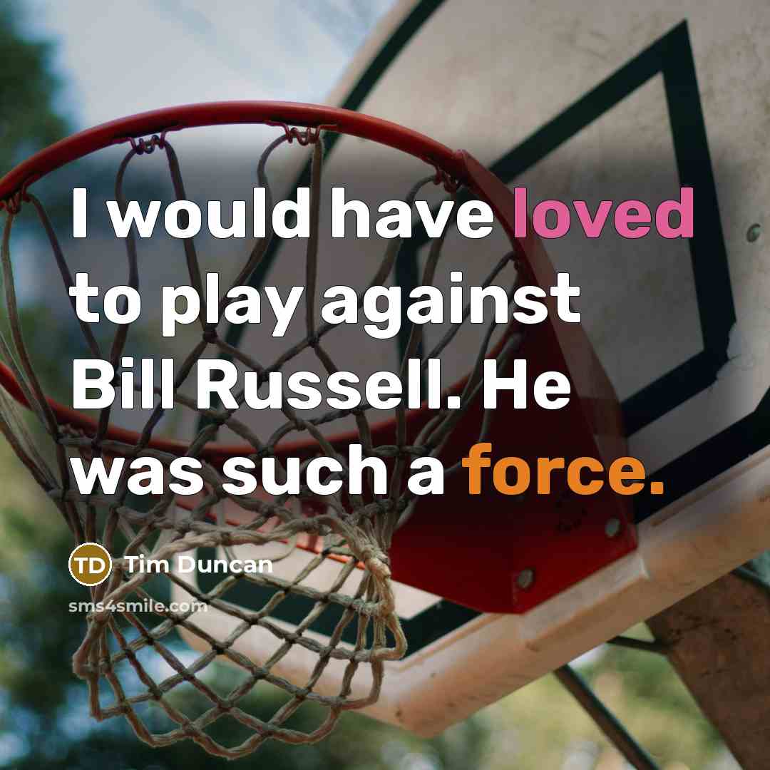 “I would have loved to play against Bill Russell. He was such a force.” quote by Tim Duncan