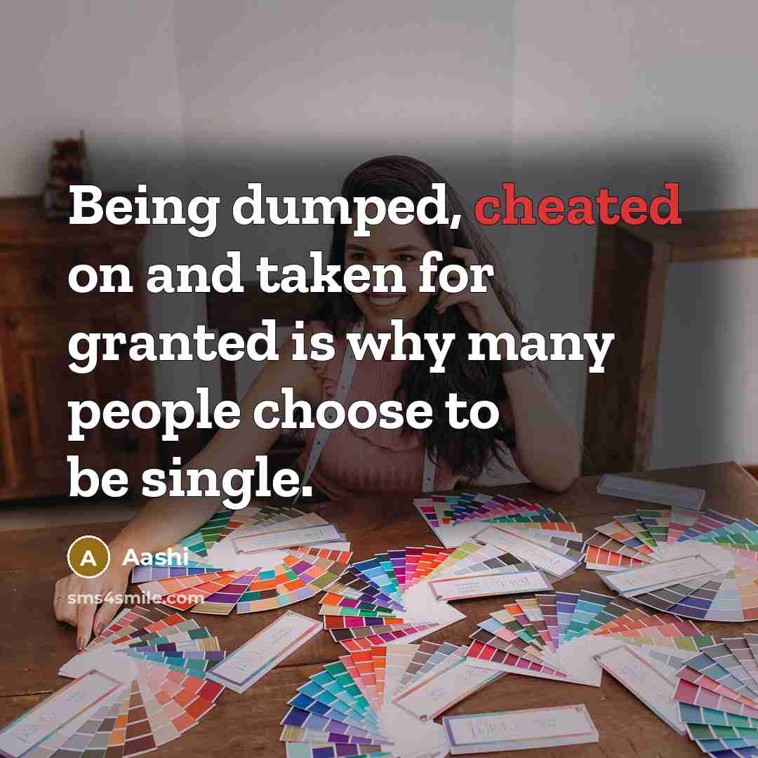 “Being dumped, cheated on and taken for granted is why many people choose to be single.” quote by Aashi
