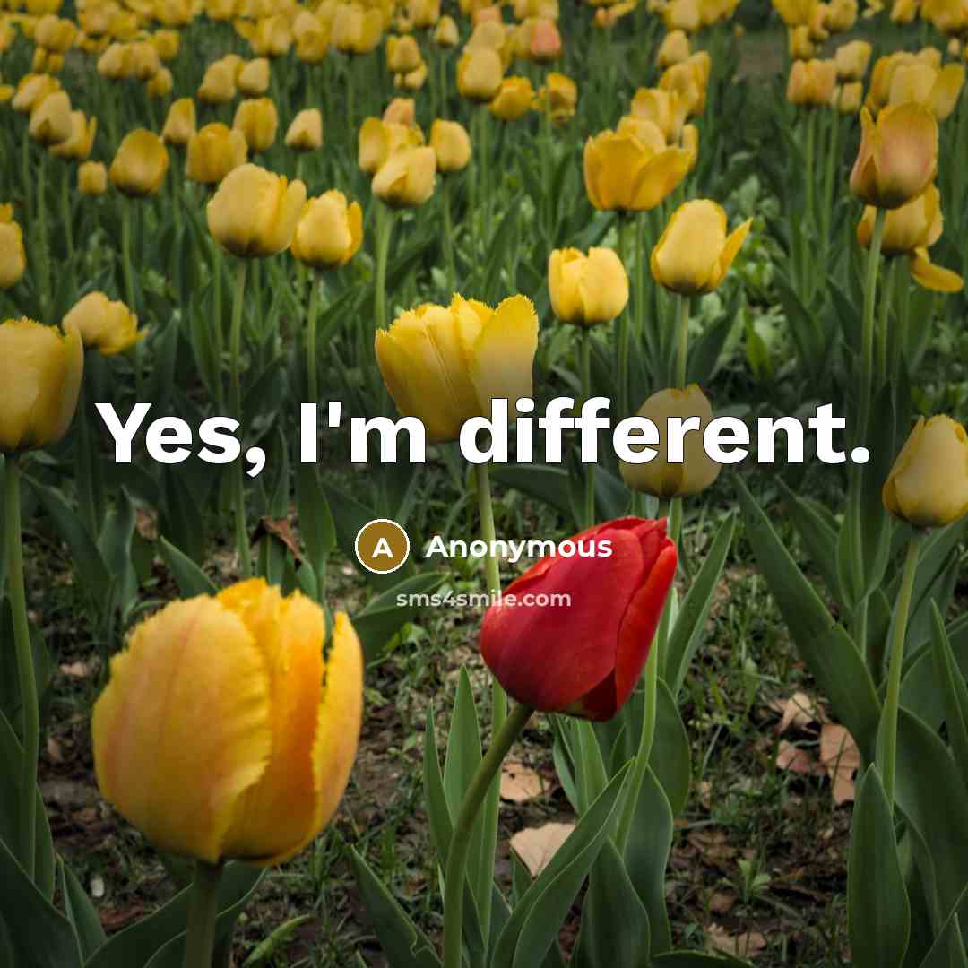 “Yes, I'm different.” quote by Anonymous