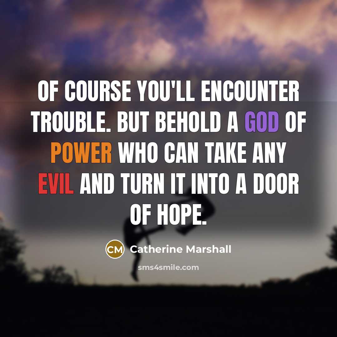 “Of course you'll encounter trouble. But behold a God of power who can take any evil and turn it into a door of hope.” quote by Catherine Marshall