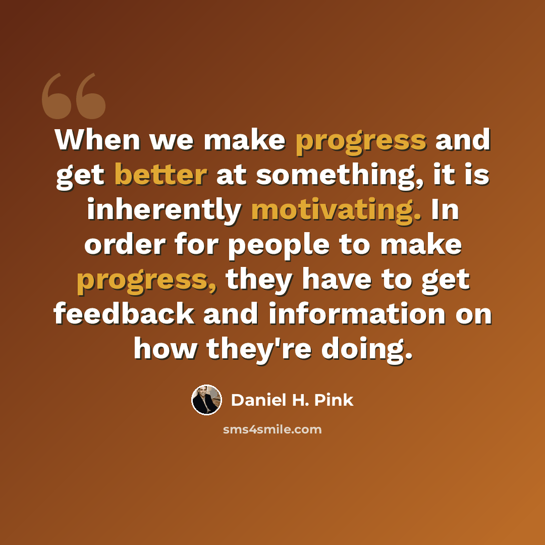 “When we make progress and get better at something, it is inherently motivating. In order for people to make progress, they have to get feedback and information on how they're doing.” quote by Daniel H. Pink