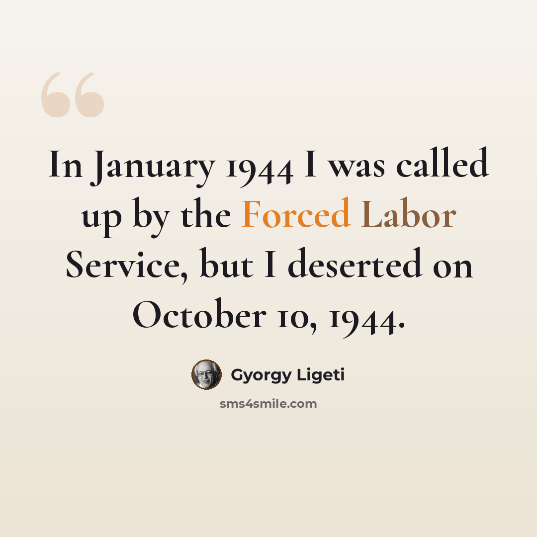 “In January 1944 I was called up by the Forced Labor Service, but I deserted on October 10, 1944.” quote by Gyorgy Ligeti