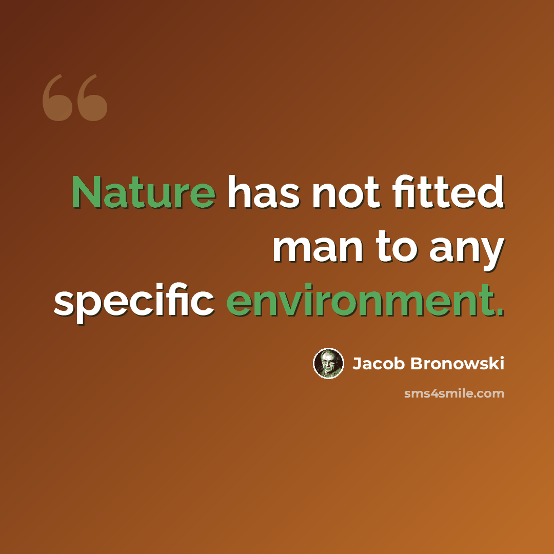“Nature has not fitted man to any specific environment.” quote by Jacob Bronowski