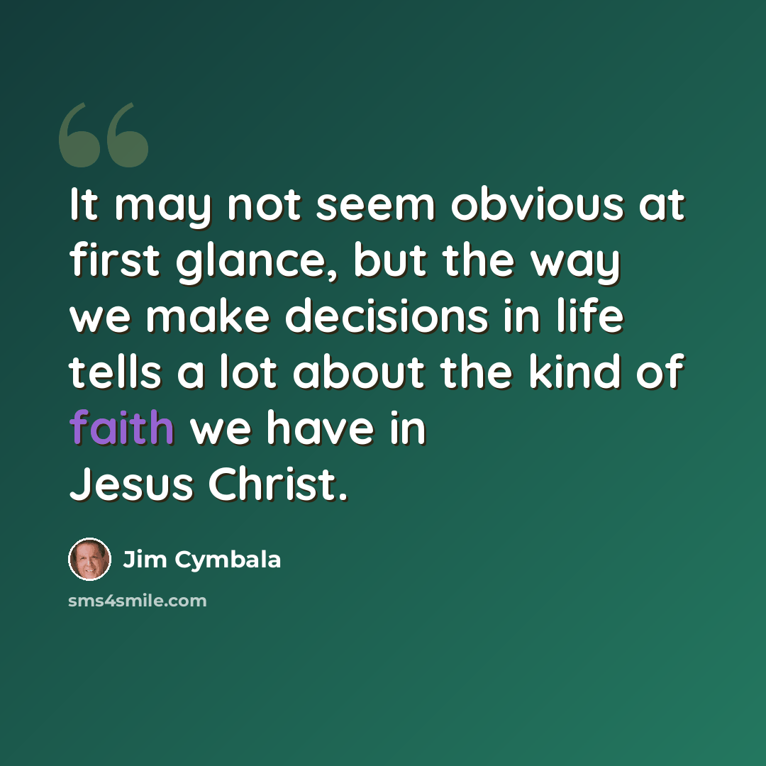 “It may not seem obvious at first glance, but the way we make decisions in life tells a lot about the kind of faith we have in Jesus Christ.” quote by Jim Cymbala