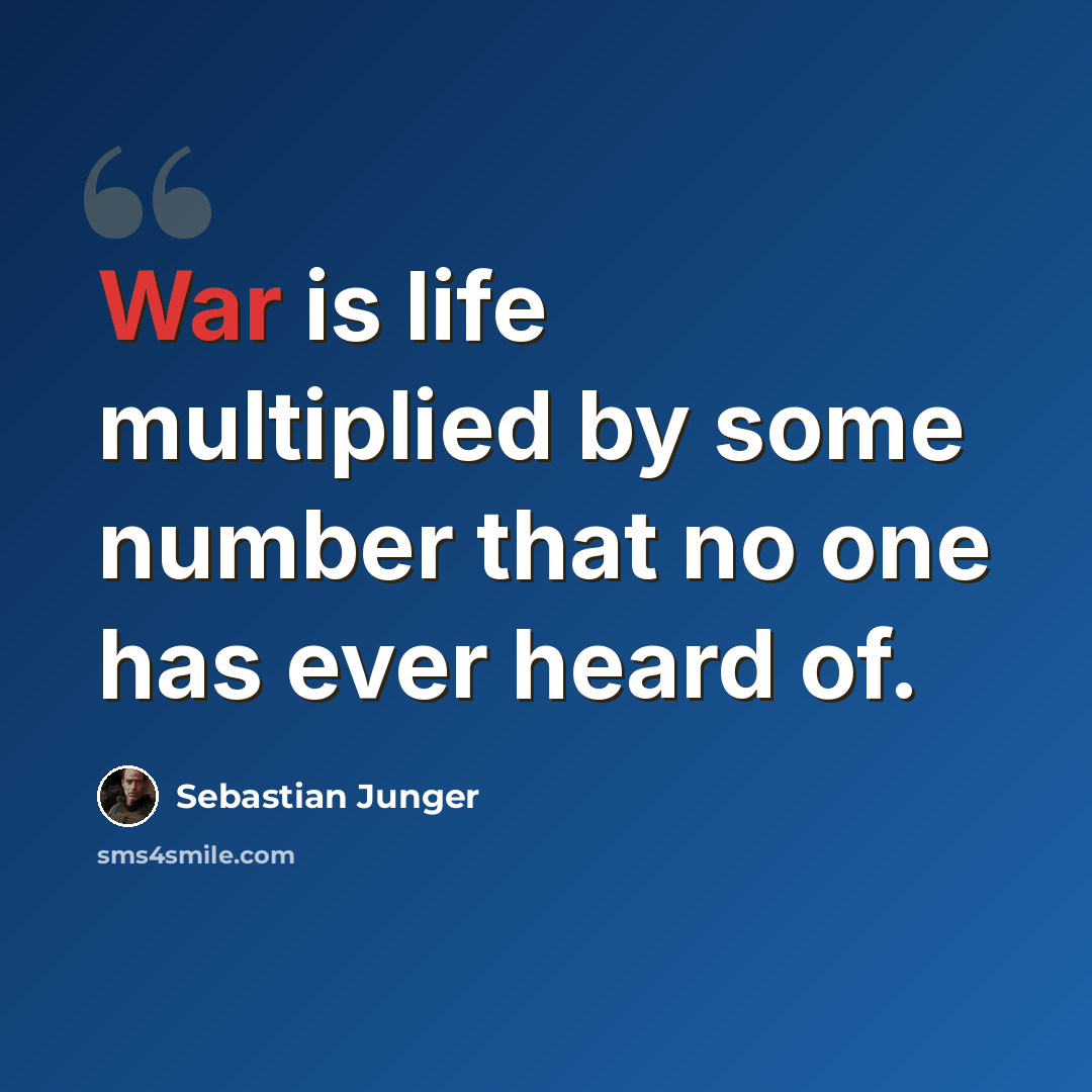 “War is life multiplied by some number that no one has ever heard of.” quote by Sebastian Junger