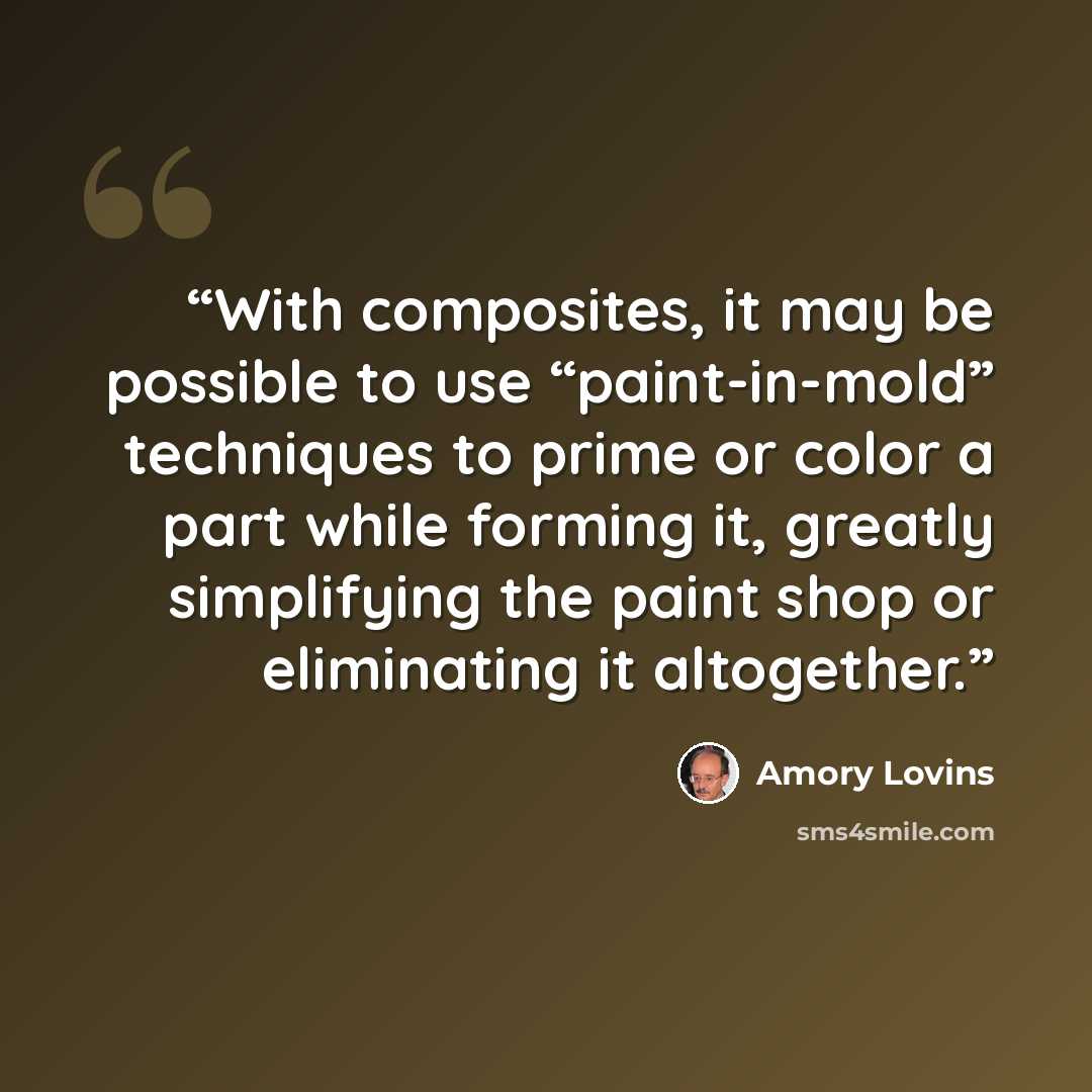 “With composites, it may be possible to use “paint-in-mold” techniques to prime or color a part while forming it, greatly simplifying the paint shop or eliminating it altogether.” quote by Amory Lovins