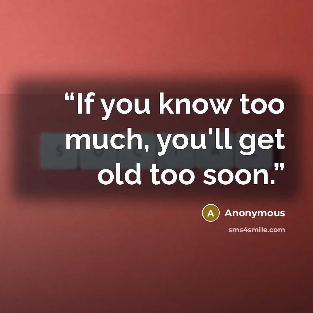 “If you know too much, you'll get old too soon.” quote by Anonymous