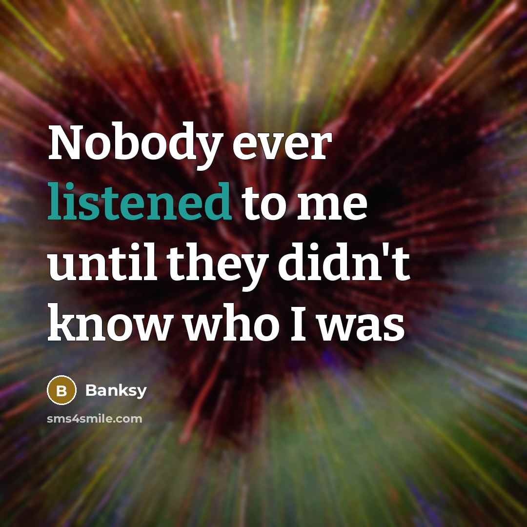 “Nobody ever listened to me until they didn't know who I was” quote by Banksy