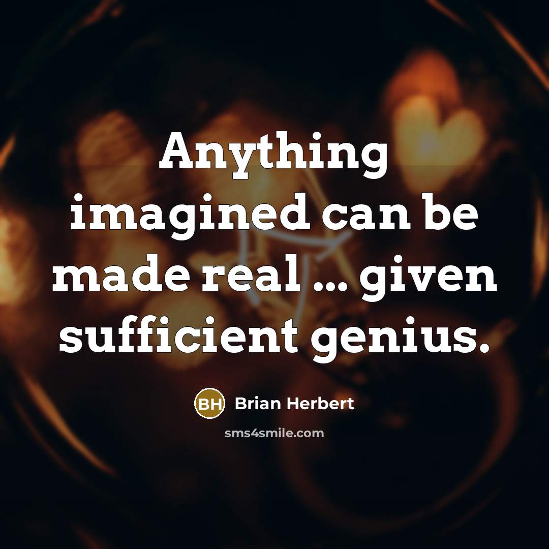 “Anything imagined can be made real ... given sufficient genius.” quote by Brian Herbert