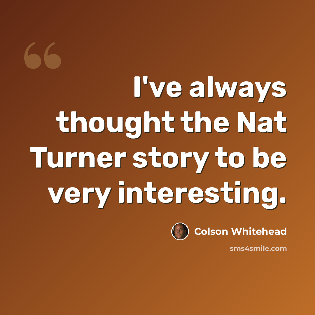 “I've always thought the Nat Turner story to be very interesting.” quote by Colson Whitehead