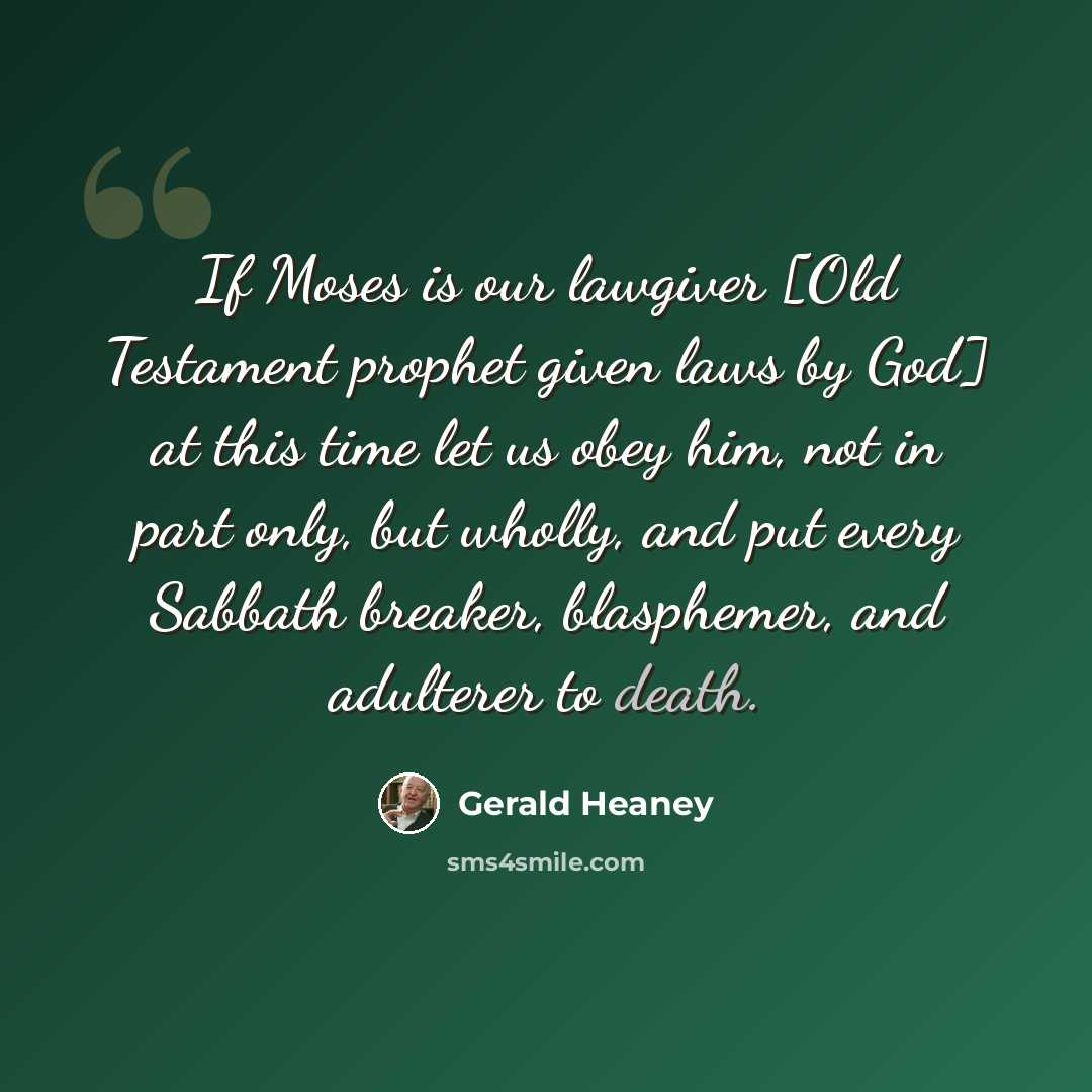 “If Moses is our lawgiver [Old Testament prophet given laws by God] at this time let us obey him, not in part only, but wholly, and put every Sabbath breaker, blasphemer, and adulterer to death.” quote by Gerald Heaney