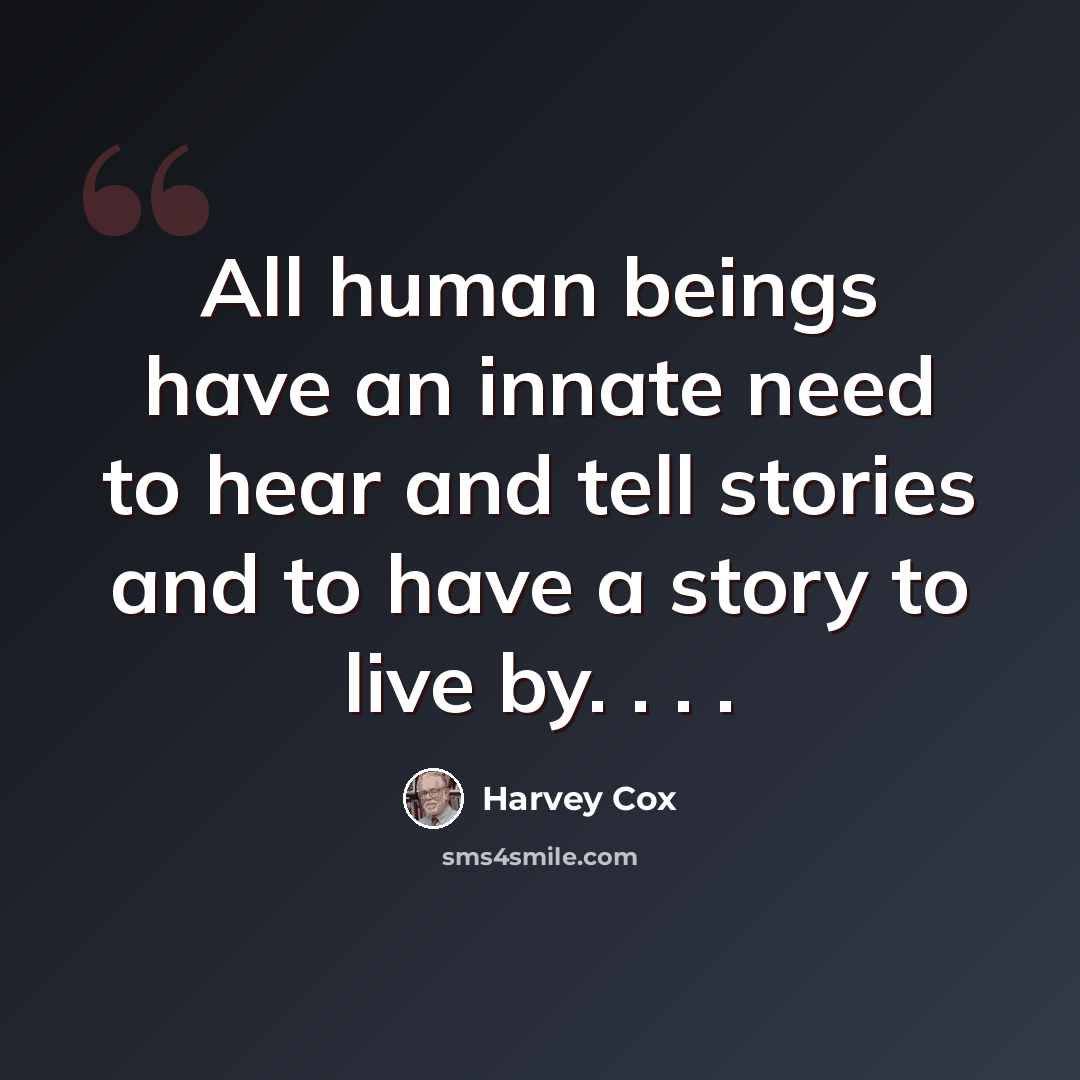 “All human beings have an innate need to hear and tell stories and to have a story to live by. . . .” quote by Harvey Cox