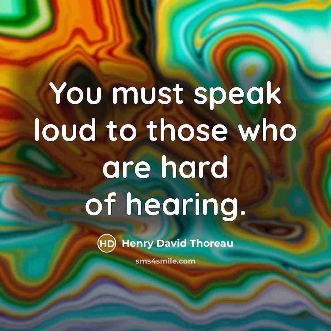 “You must speak loud to those who are hard of hearing.” quote by Henry David Thoreau