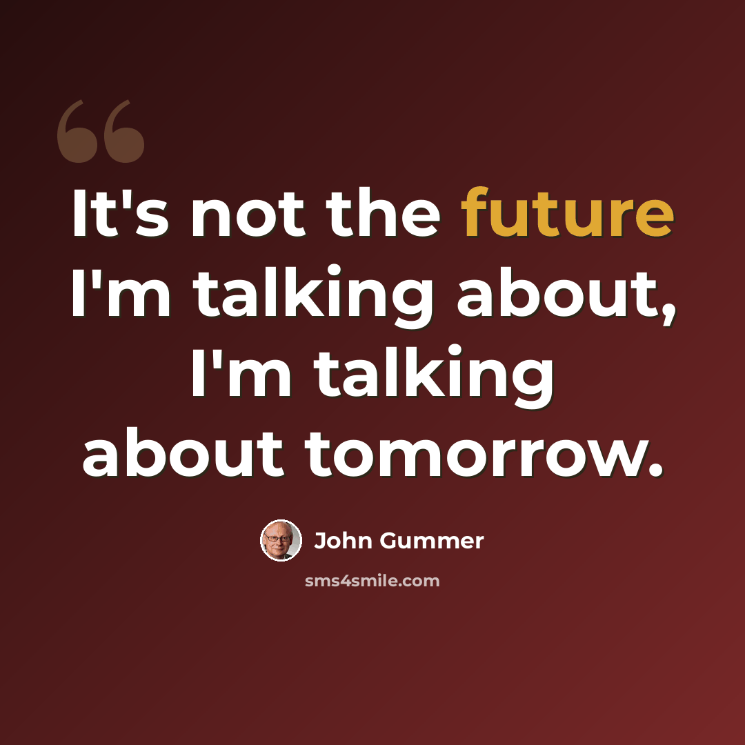 “It's not the future I'm talking about, I'm talking about tomorrow.” quote by John Gummer