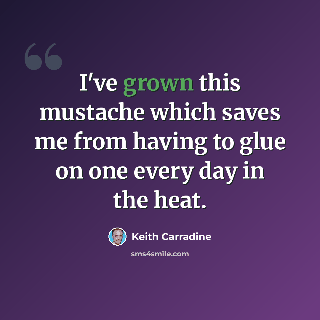“I've grown this mustache which saves me from having to glue on one every day in the heat.” quote by Keith Carradine