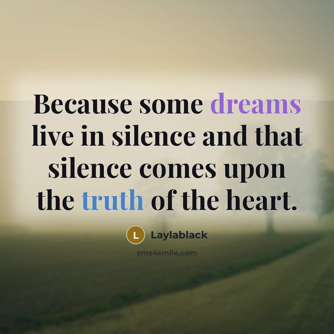 “Because some dreams live in silence and that silence comes upon the truth of the heart.” quote by Laylablack
