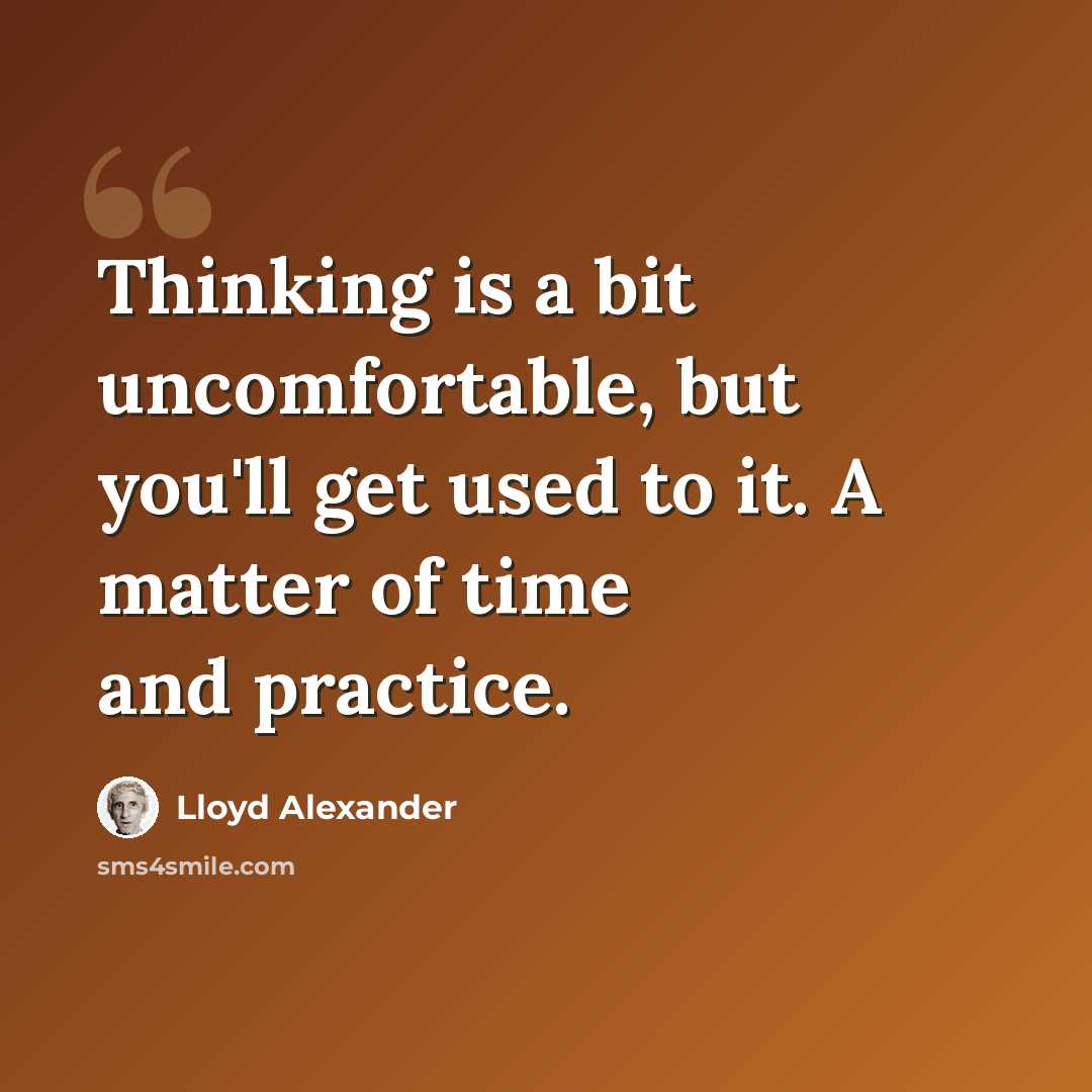 “Thinking is a bit uncomfortable, but you'll get used to it. A matter of time and practice.” quote by Lloyd Alexander