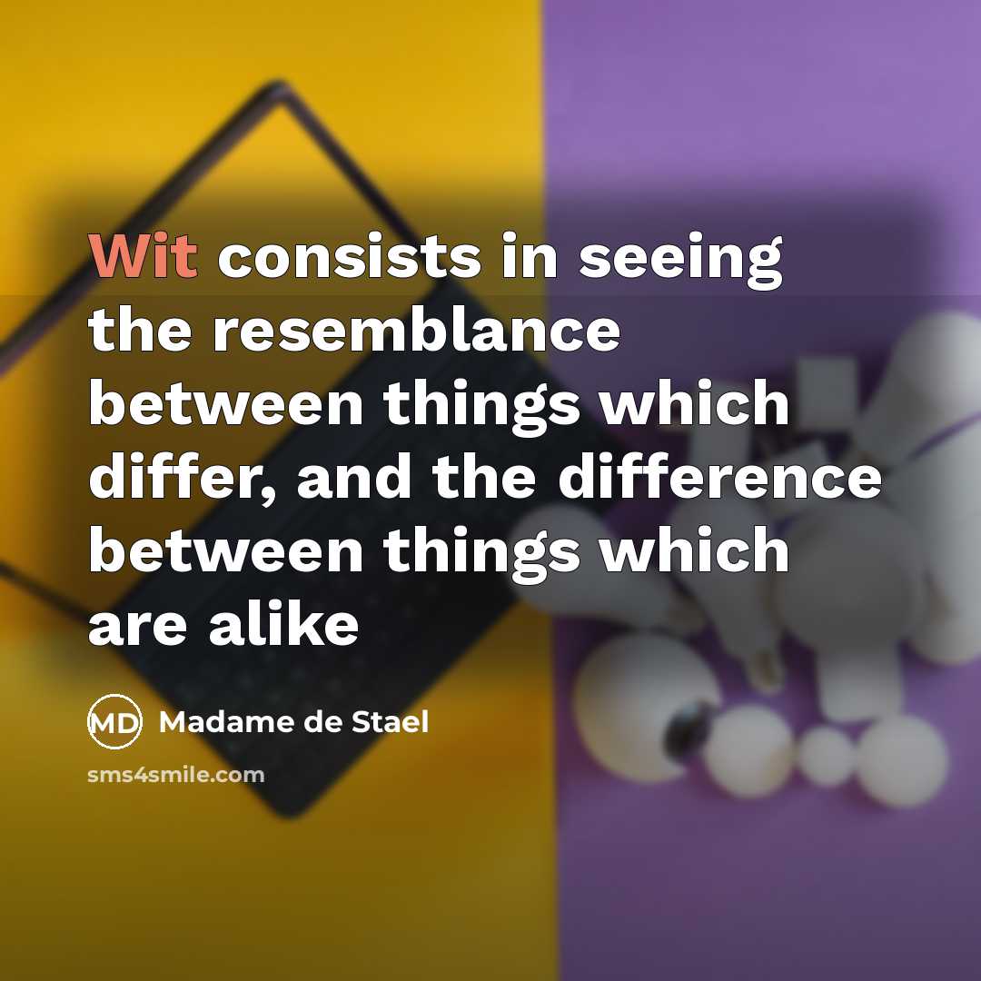 “Wit consists in seeing the resemblance between things which differ, and the difference between things which are alike” quote by Madame De Stael